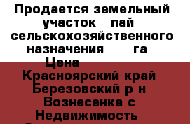 Продается земельный участок ( пай) сельскохозяйственного назначения  4,2 га › Цена ­ 500 000 - Красноярский край, Березовский р-н, Вознесенка с. Недвижимость » Земельные участки продажа   . Красноярский край